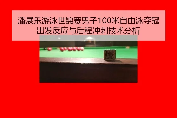 潘展乐游泳世锦赛男子100米自由泳夺冠出发反应与后程冲刺技术分析