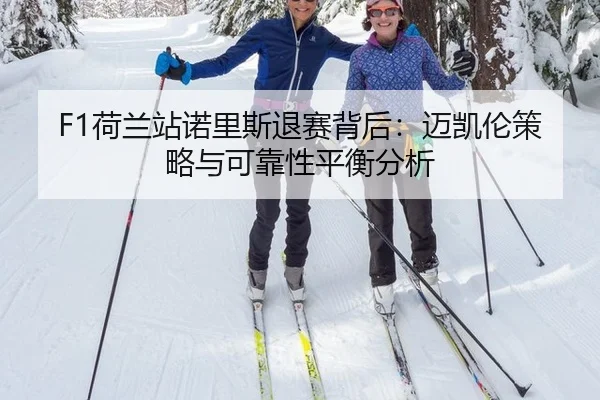 F1荷兰站诺里斯退赛背后：迈凯伦策略与可靠性平衡分析